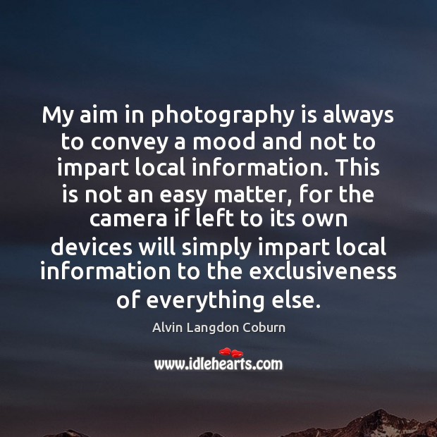 My aim in photography is always to convey a mood and not Alvin Langdon Coburn Picture Quote