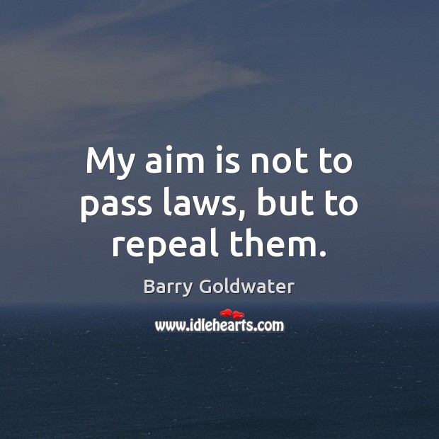 My aim is not to pass laws, but to repeal them. Barry Goldwater Picture Quote