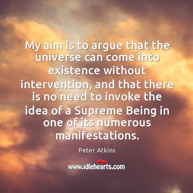 My aim is to argue that the universe can come into existence Peter Atkins Picture Quote