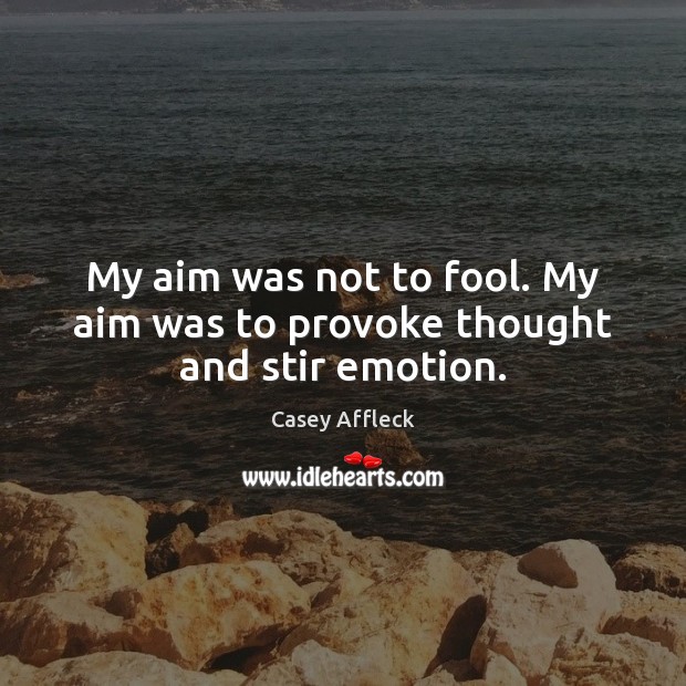 My aim was not to fool. My aim was to provoke thought and stir emotion. Casey Affleck Picture Quote