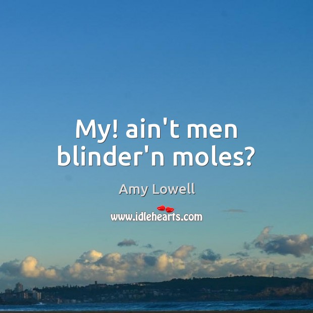 My! ain’t men blinder’n moles? Amy Lowell Picture Quote