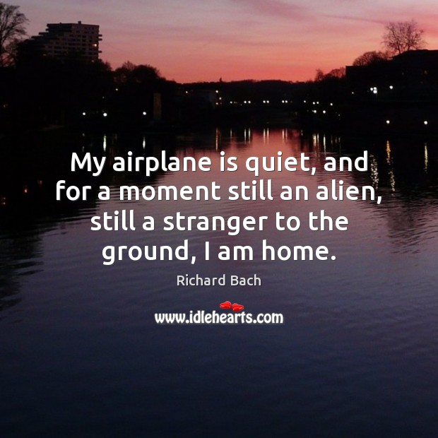 My airplane is quiet, and for a moment still an alien, still Richard Bach Picture Quote