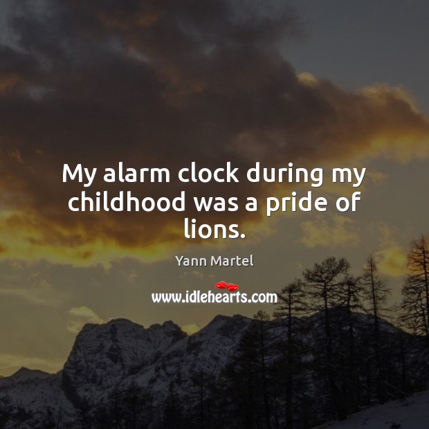 My alarm clock during my childhood was a pride of lions. Yann Martel Picture Quote