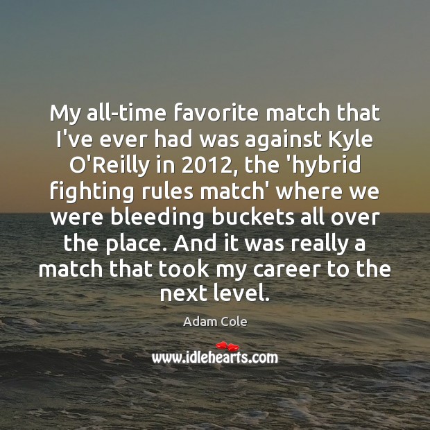 My all-time favorite match that I’ve ever had was against Kyle O’Reilly Adam Cole Picture Quote