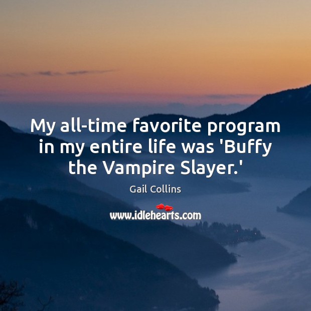My all-time favorite program in my entire life was ‘Buffy the Vampire Slayer.’ Gail Collins Picture Quote