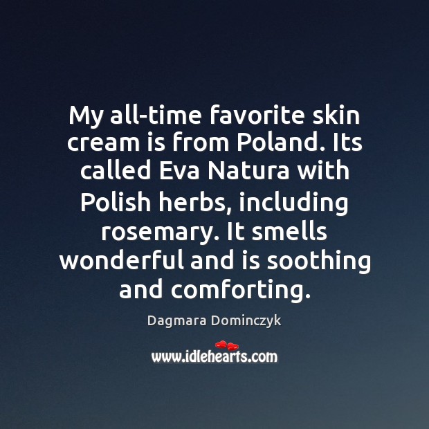 My all-time favorite skin cream is from Poland. Its called Eva Natura Dagmara Dominczyk Picture Quote