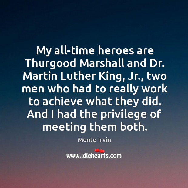 My all-time heroes are Thurgood Marshall and Dr. Martin Luther King, Jr., Monte Irvin Picture Quote