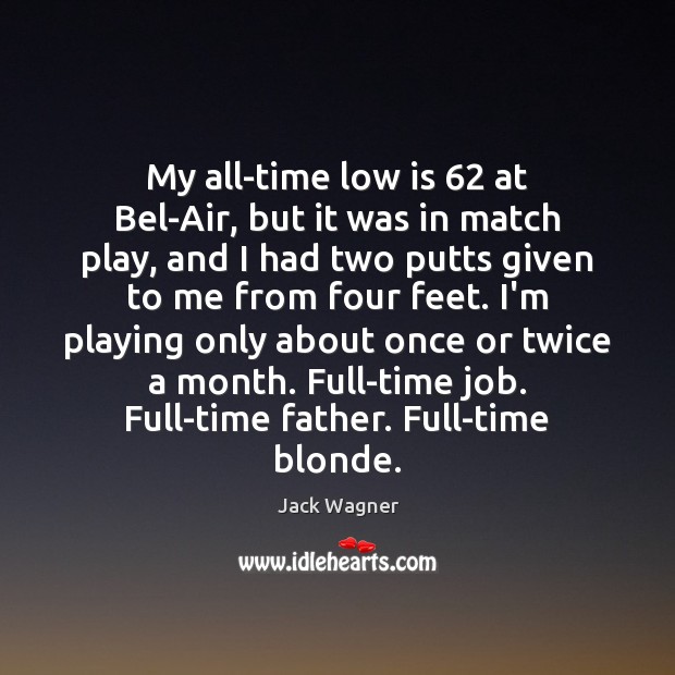 My all-time low is 62 at Bel-Air, but it was in match play, Jack Wagner Picture Quote