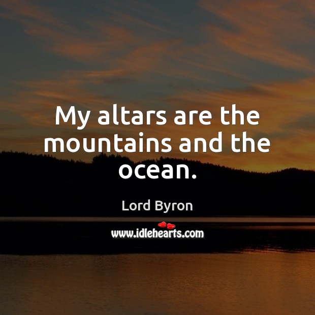 My altars are the mountains and the ocean. 