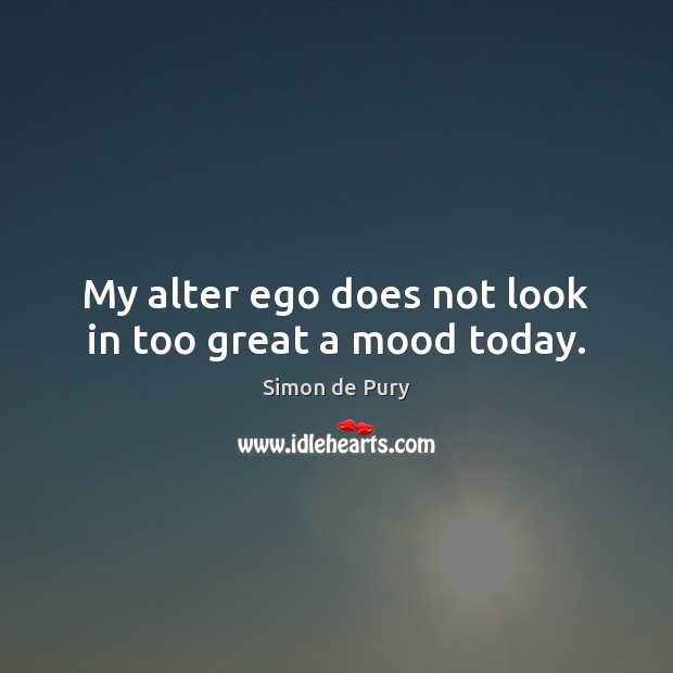 My alter ego does not look in too great a mood today. Simon de Pury Picture Quote