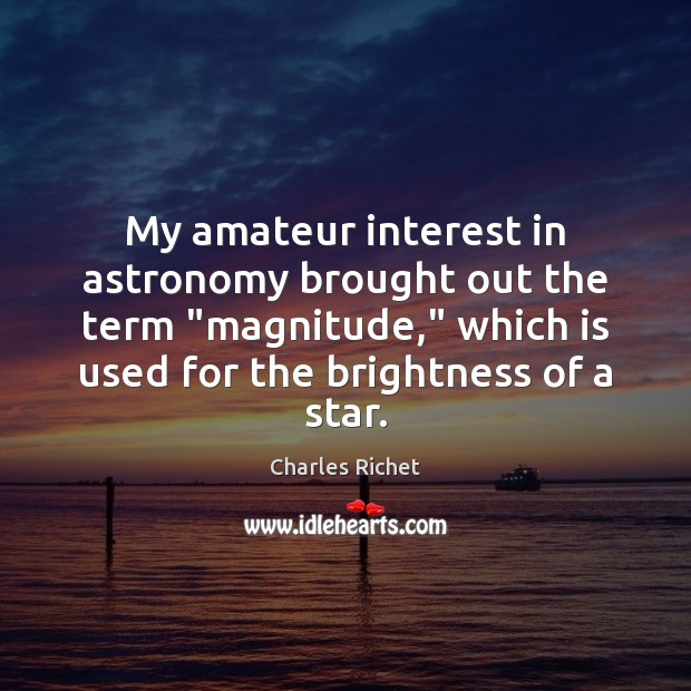 My amateur interest in astronomy brought out the term “magnitude,” which is Charles Richet Picture Quote