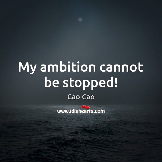 My ambition cannot be stopped! Cao Cao Picture Quote
