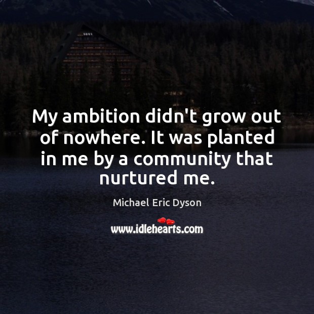 My ambition didn’t grow out of nowhere. It was planted in me Michael Eric Dyson Picture Quote