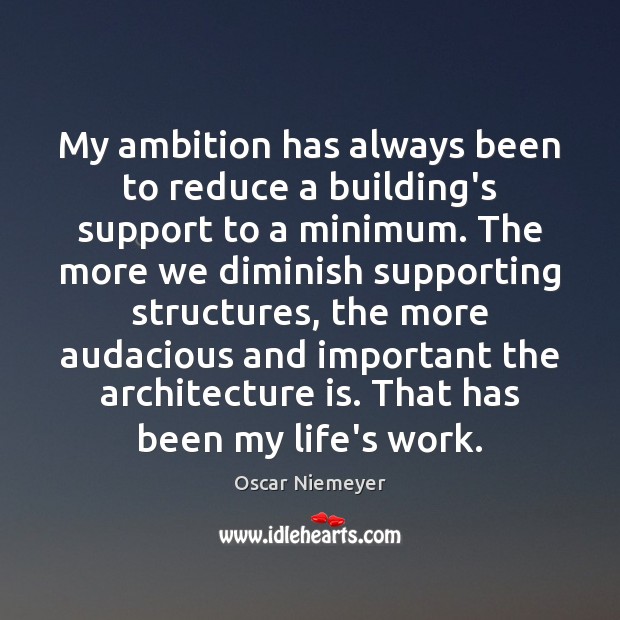 My ambition has always been to reduce a building’s support to a Oscar Niemeyer Picture Quote