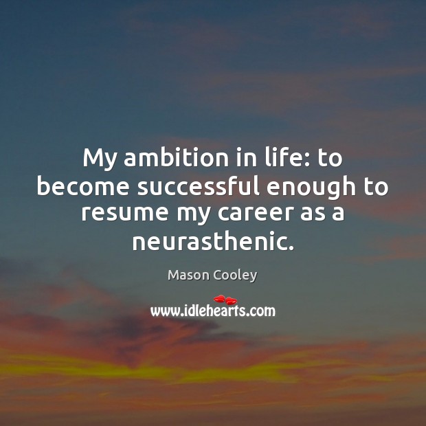 My ambition in life: to become successful enough to resume my career as a neurasthenic. Mason Cooley Picture Quote