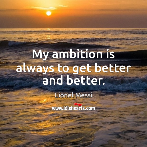 My ambition is always to get better and better. Lionel Messi Picture Quote