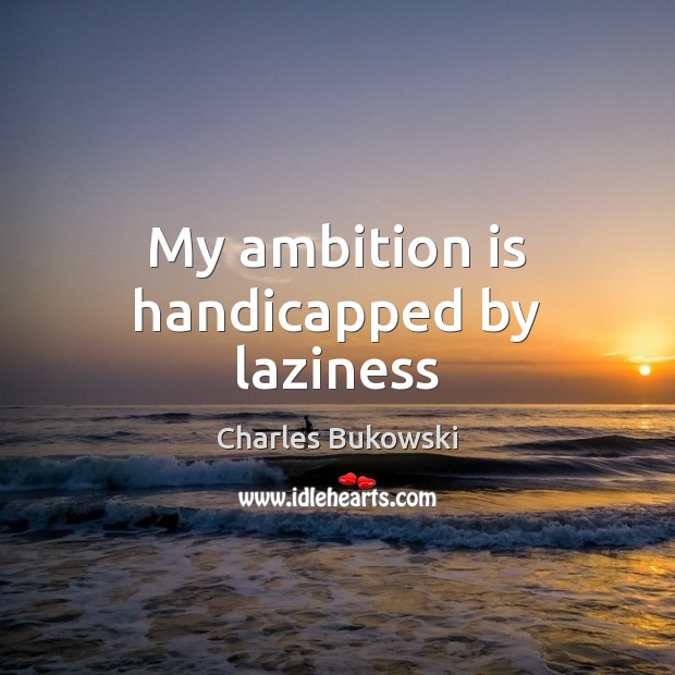 My ambition is handicapped by laziness Charles Bukowski Picture Quote