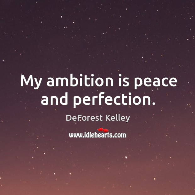 My ambition is peace and perfection. 