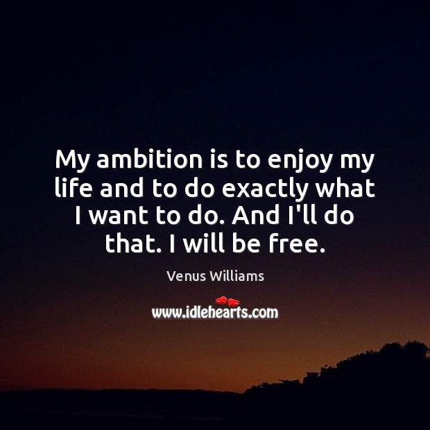 My ambition is to enjoy my life and to do exactly what Venus Williams Picture Quote