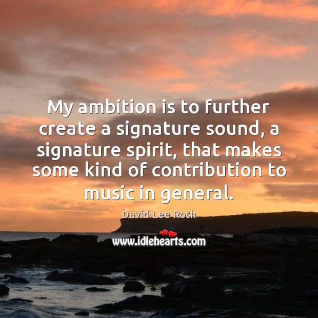 My ambition is to further create a signature sound, a signature spirit, David Lee Roth Picture Quote