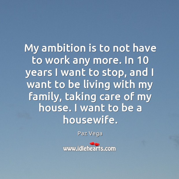 My ambition is to not have to work any more. In 10 years I want to stop Paz Vega Picture Quote