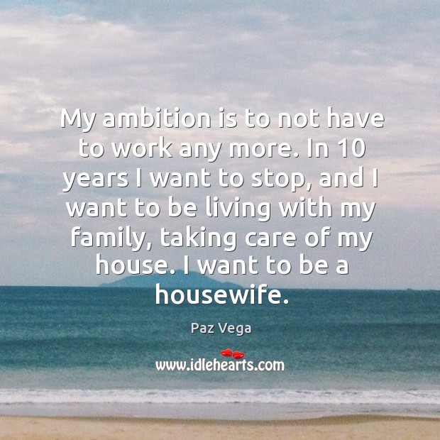 My ambition is to not have to work any more. In 10 years Paz Vega Picture Quote