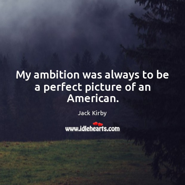 My ambition was always to be a perfect picture of an American. Jack Kirby Picture Quote