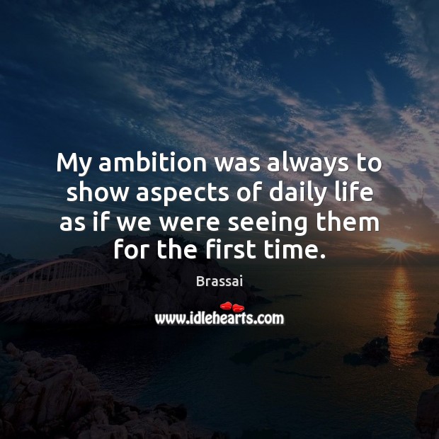 My ambition was always to show aspects of daily life as if Image