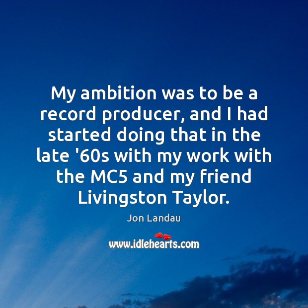 My ambition was to be a record producer, and I had started Jon Landau Picture Quote