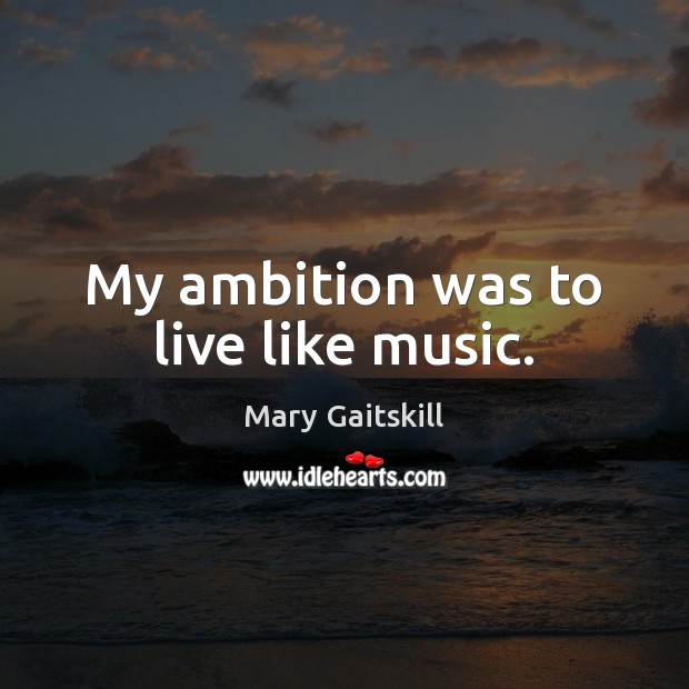 My ambition was to live like music. Mary Gaitskill Picture Quote