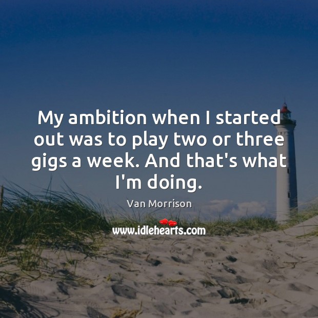 My ambition when I started out was to play two or three 