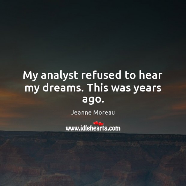 My analyst refused to hear my dreams. This was years ago. Jeanne Moreau Picture Quote