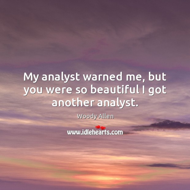 My analyst warned me, but you were so beautiful I got another analyst. Woody Allen Picture Quote