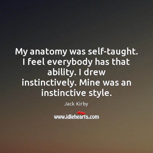 My anatomy was self-taught. I feel everybody has that ability. I drew Jack Kirby Picture Quote