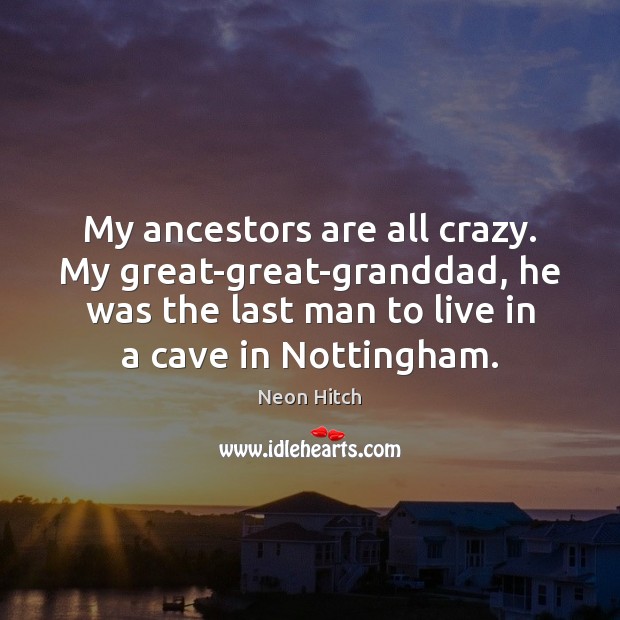 My ancestors are all crazy. My great-great-granddad, he was the last man Neon Hitch Picture Quote