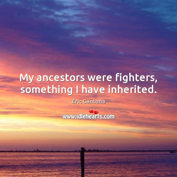 My ancestors were fighters, something I have inherited. Eric Cantona Picture Quote