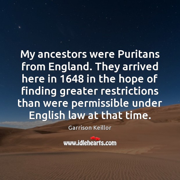 My ancestors were Puritans from England. They arrived here in 1648 in the Garrison Keillor Picture Quote