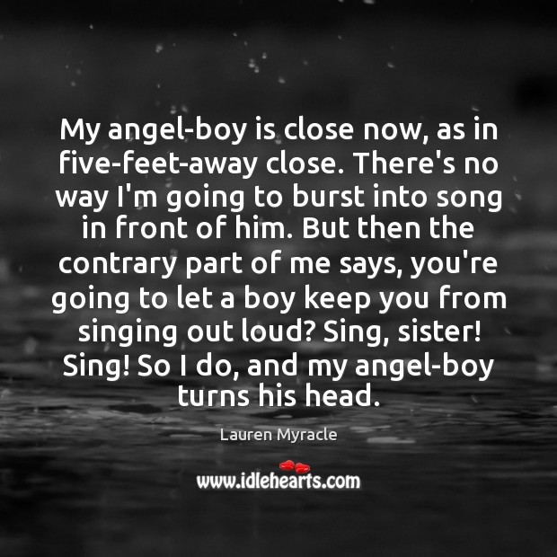 My angel-boy is close now, as in five-feet-away close. There’s no way Lauren Myracle Picture Quote