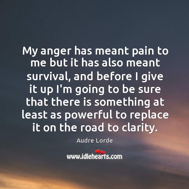 My anger has meant pain to me but it has also meant Image