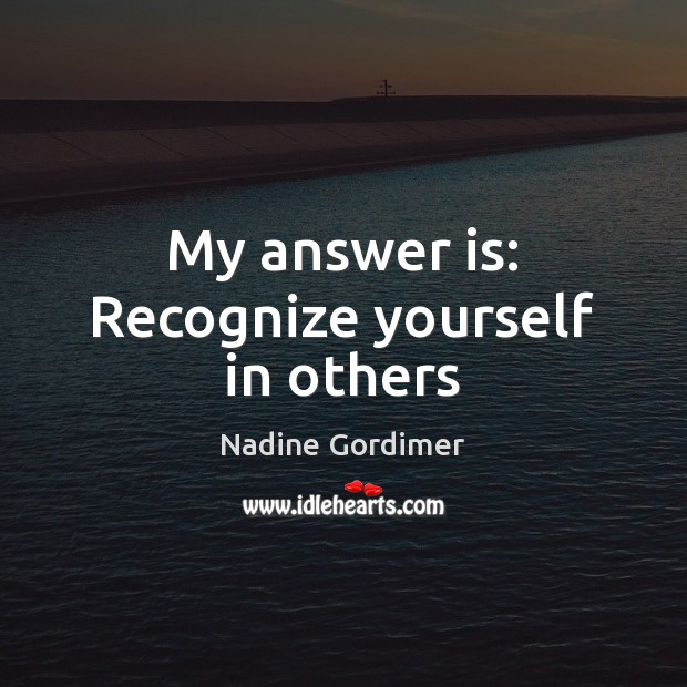 My answer is: Recognize yourself in others Image