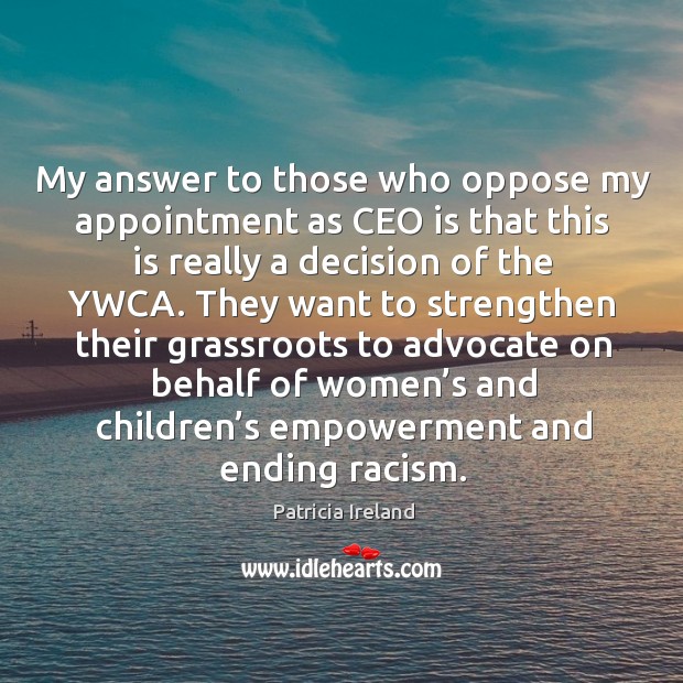My answer to those who oppose my appointment as ceo is that this is really a decision Patricia Ireland Picture Quote