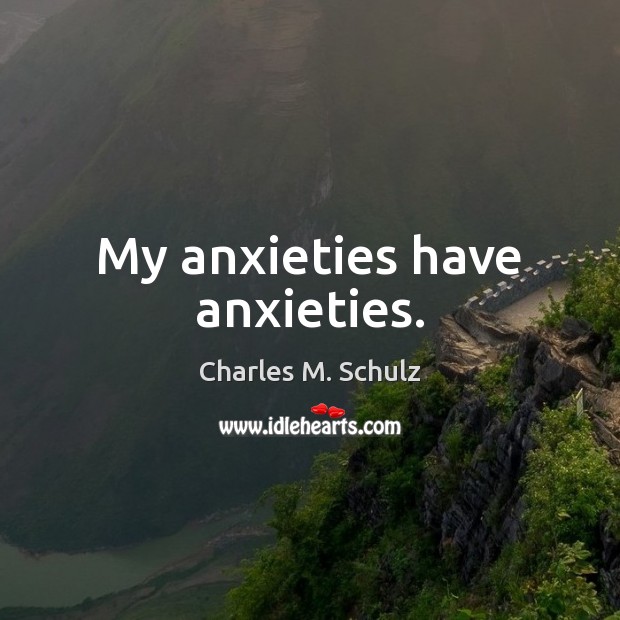 My anxieties have anxieties. Charles M. Schulz Picture Quote