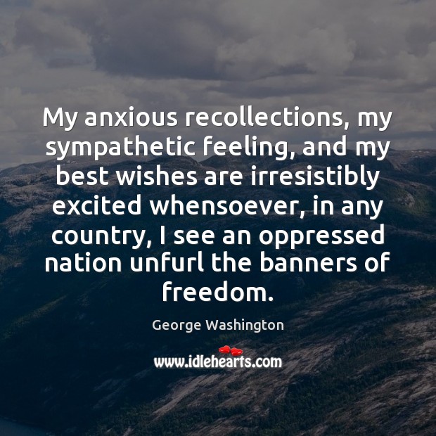 My anxious recollections, my sympathetic feeling, and my best wishes are irresistibly George Washington Picture Quote