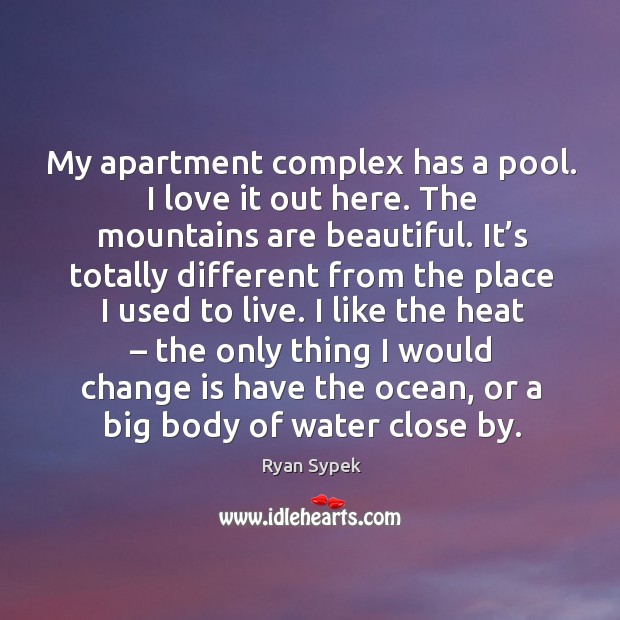 My apartment complex has a pool. I love it out here. The mountains are beautiful. Change Quotes Image