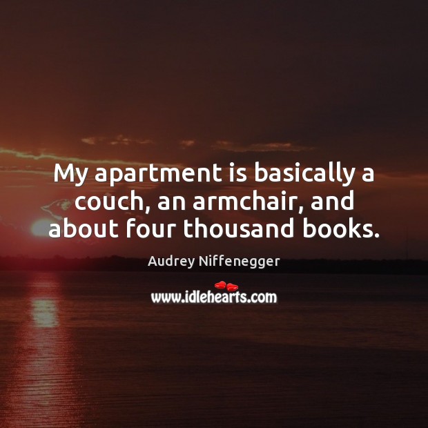 My apartment is basically a couch, an armchair, and about four thousand books. Audrey Niffenegger Picture Quote