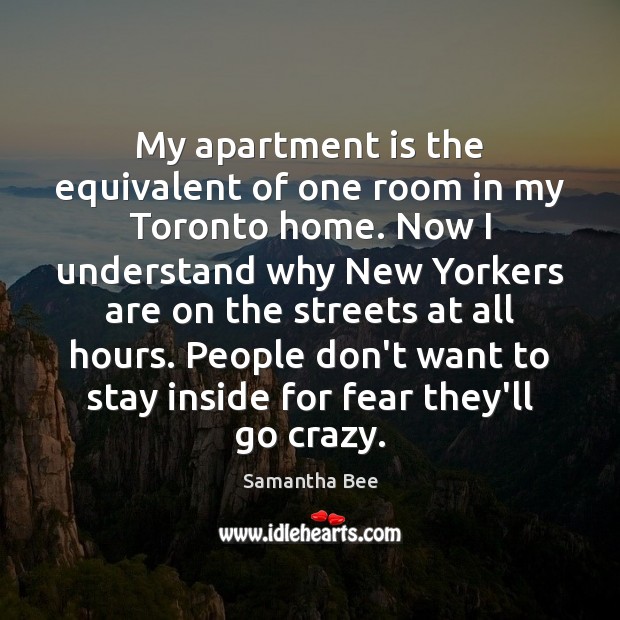 My apartment is the equivalent of one room in my Toronto home. Samantha Bee Picture Quote