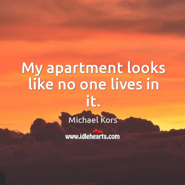 My apartment looks like no one lives in it. Michael Kors Picture Quote
