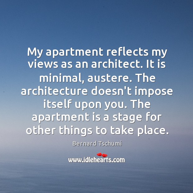 My apartment reflects my views as an architect. It is minimal, austere. 