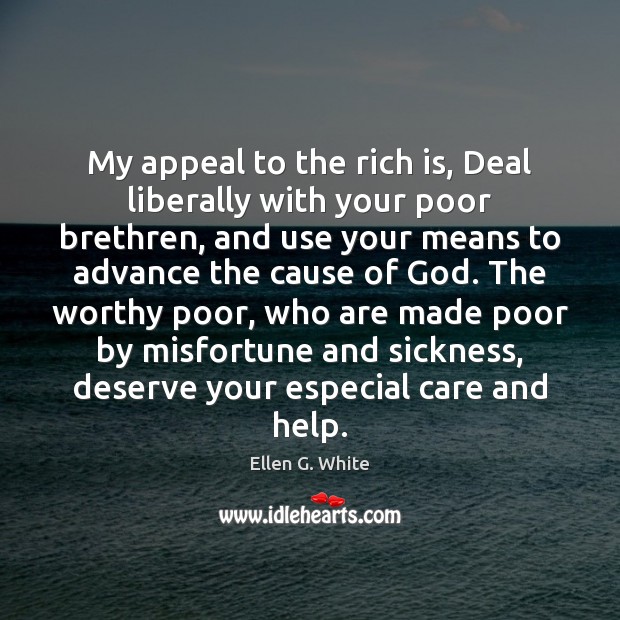 My appeal to the rich is, Deal liberally with your poor brethren, Ellen G. White Picture Quote