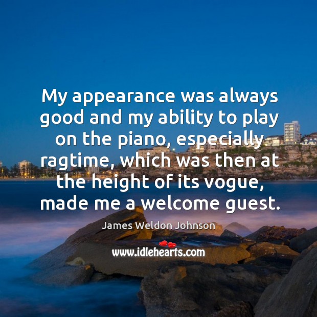 My appearance was always good and my ability to play on the piano, especially ragtime James Weldon Johnson Picture Quote